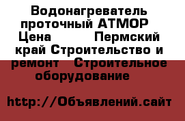 Водонагреватель проточный АТМОР › Цена ­ 600 - Пермский край Строительство и ремонт » Строительное оборудование   